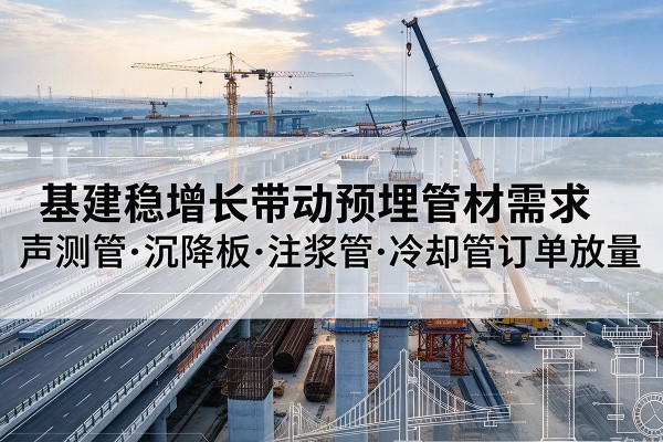 潢川基建稳增长带动预埋监测管材需求，声测管、沉降板、注浆管订单持续放量